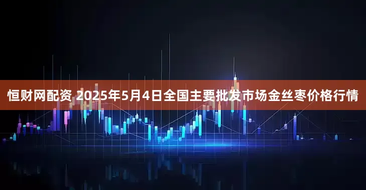 恒财网配资 2025年5月4日全国主要批发市场金丝枣价格行情