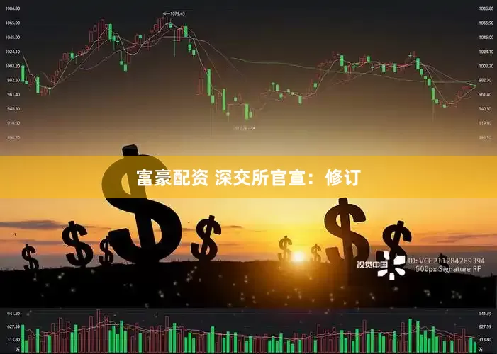 富豪配资 深交所官宣：修订