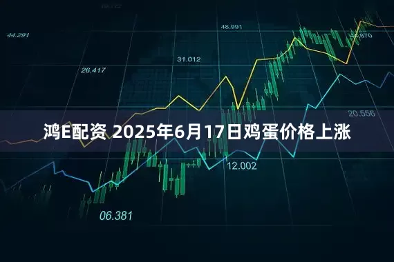鸿E配资 2025年6月17日鸡蛋价格上涨