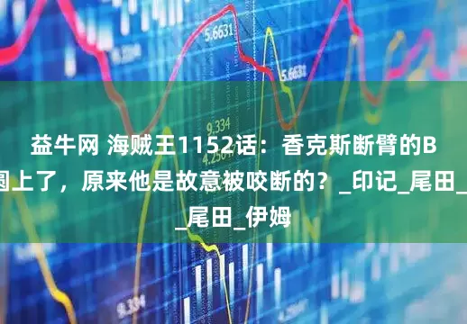 益牛网 海贼王1152话：香克斯断臂的BUG圆上了，原来他是故意被咬断的？_印记_尾田_伊姆