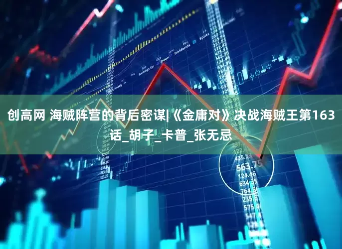 创高网 海贼阵营的背后密谋|《金庸对》决战海贼王第163话_胡子_卡普_张无忌