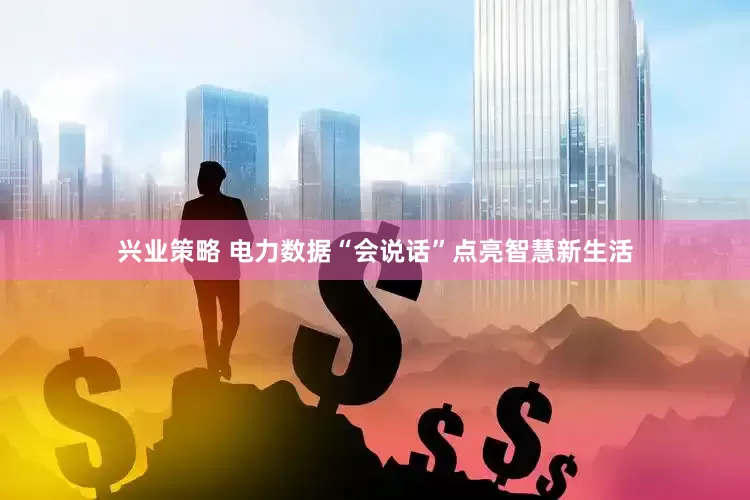 兴业策略 电力数据“会说话”点亮智慧新生活