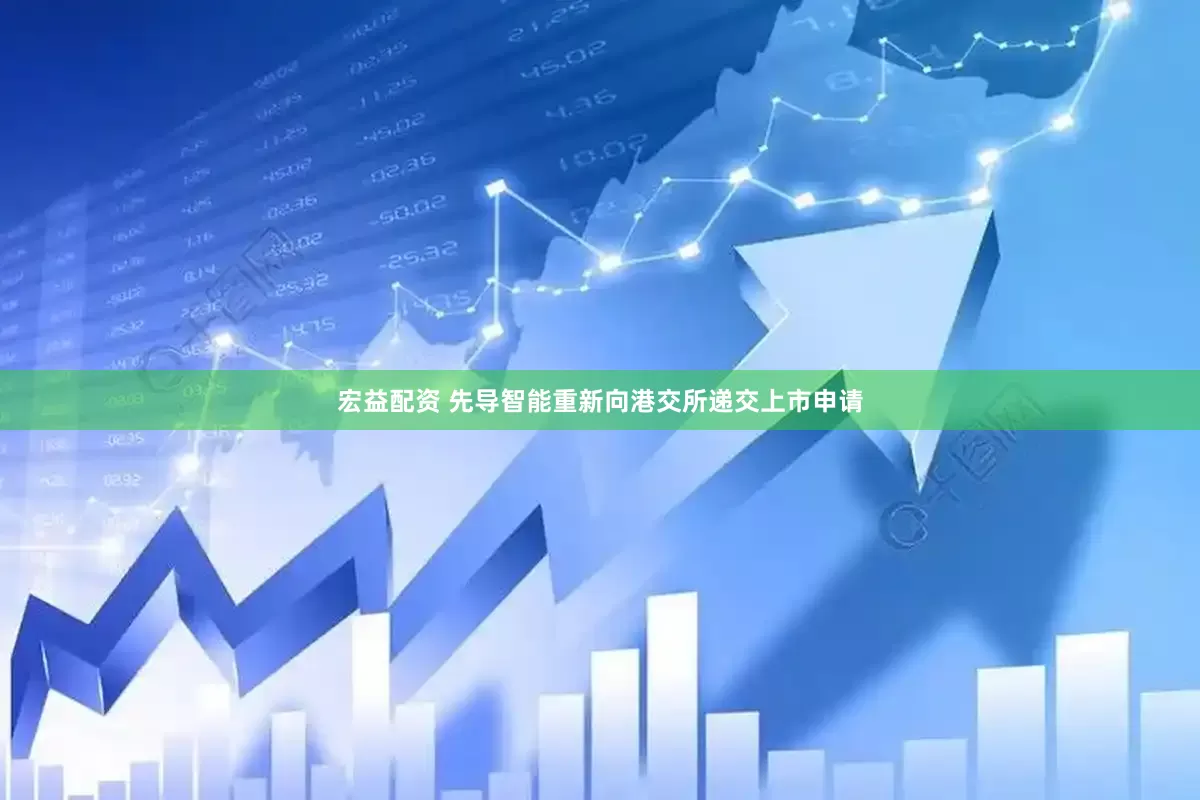 宏益配资 先导智能重新向港交所递交上市申请